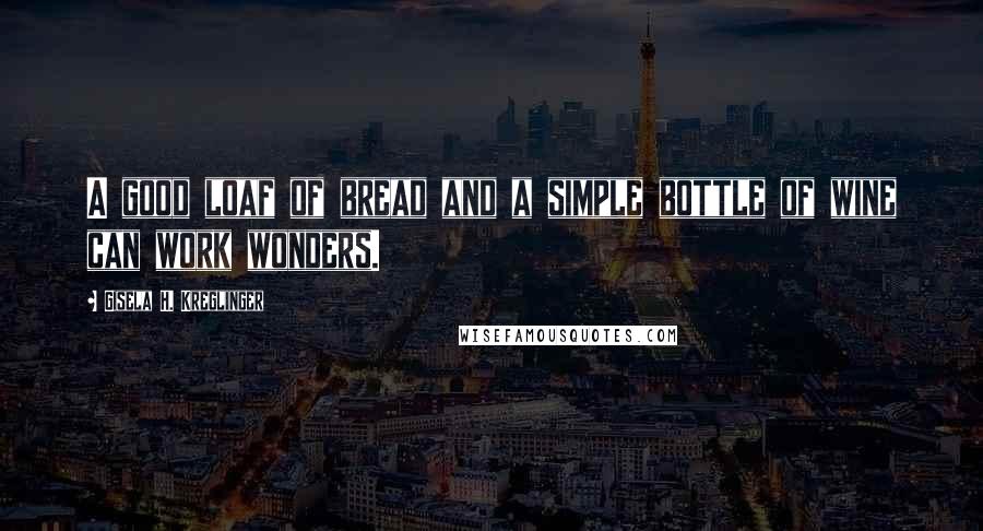 Gisela H. Kreglinger Quotes: A good loaf of bread and a simple bottle of wine can work wonders.