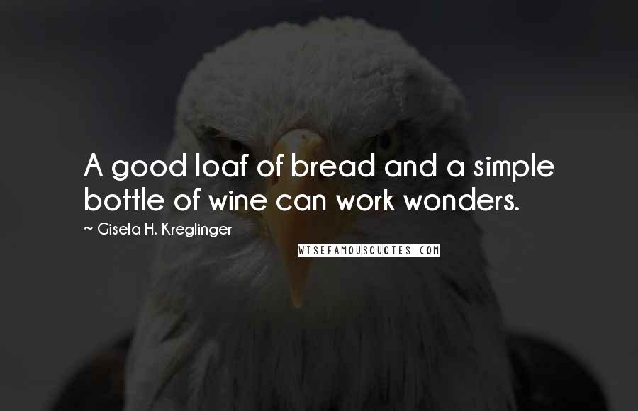 Gisela H. Kreglinger Quotes: A good loaf of bread and a simple bottle of wine can work wonders.