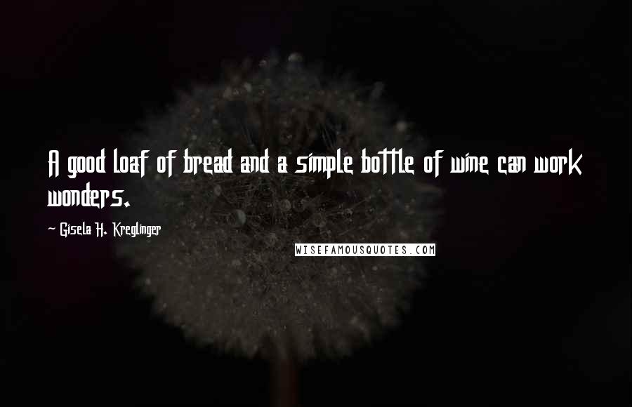 Gisela H. Kreglinger Quotes: A good loaf of bread and a simple bottle of wine can work wonders.