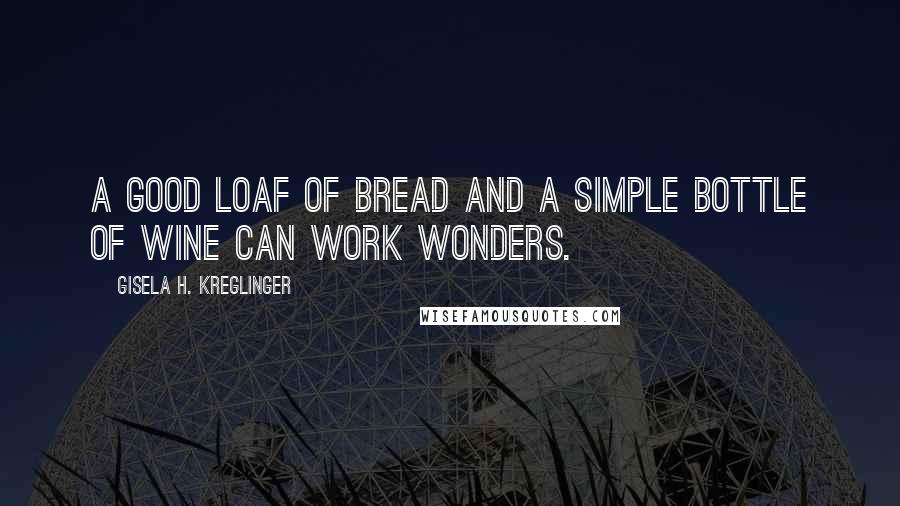 Gisela H. Kreglinger Quotes: A good loaf of bread and a simple bottle of wine can work wonders.