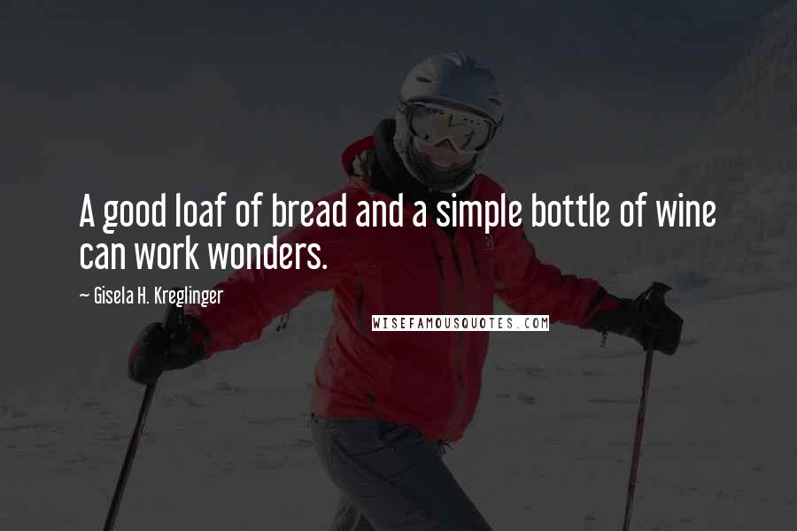 Gisela H. Kreglinger Quotes: A good loaf of bread and a simple bottle of wine can work wonders.