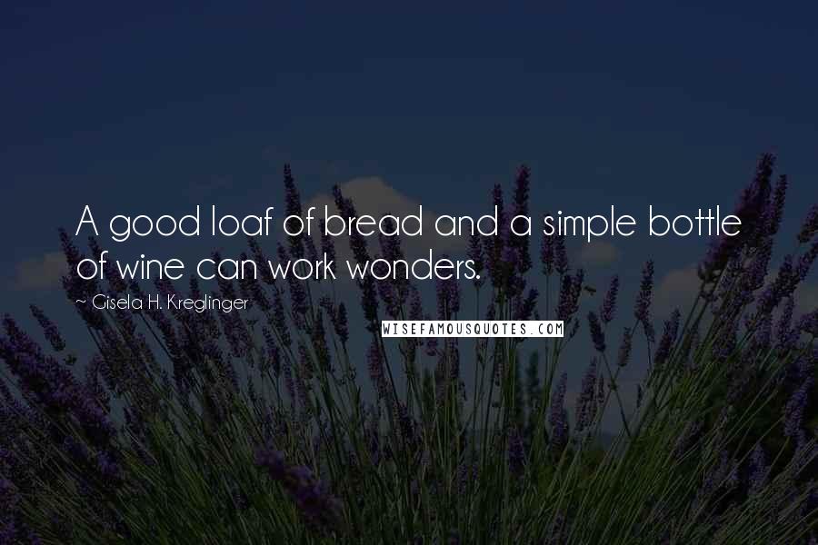 Gisela H. Kreglinger Quotes: A good loaf of bread and a simple bottle of wine can work wonders.