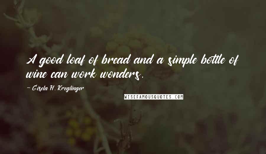 Gisela H. Kreglinger Quotes: A good loaf of bread and a simple bottle of wine can work wonders.