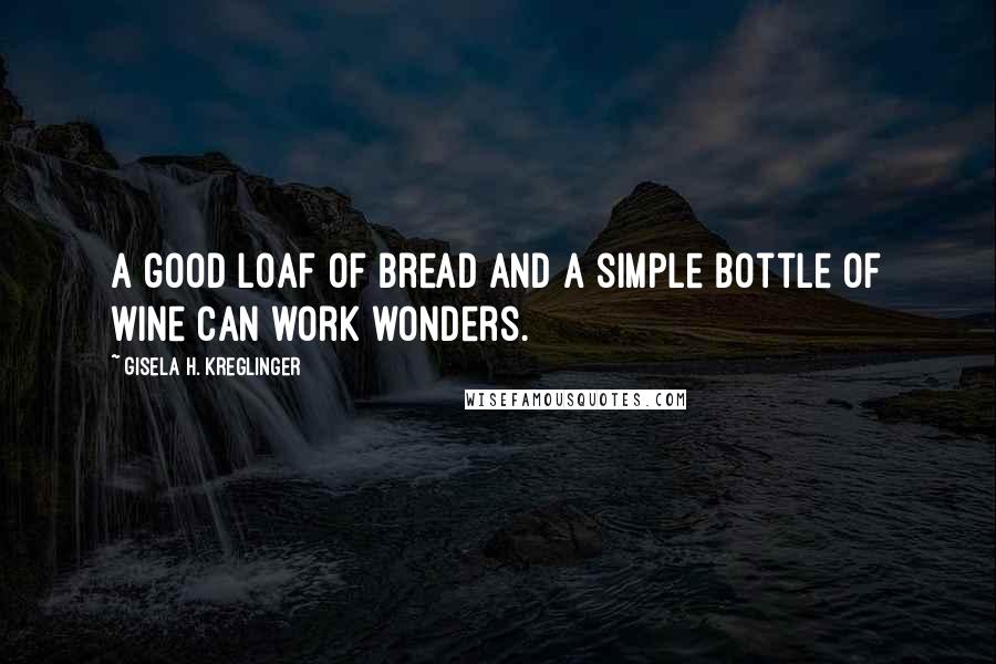 Gisela H. Kreglinger Quotes: A good loaf of bread and a simple bottle of wine can work wonders.