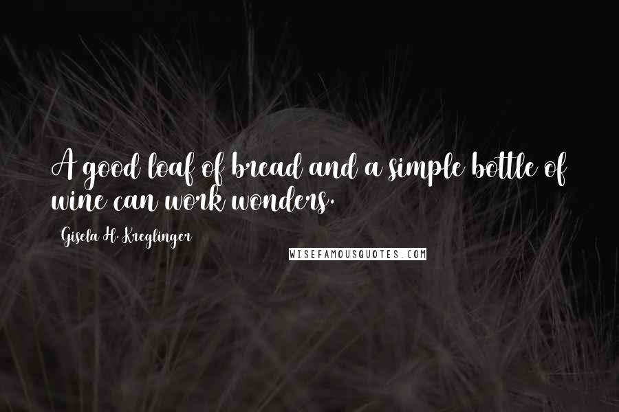 Gisela H. Kreglinger Quotes: A good loaf of bread and a simple bottle of wine can work wonders.