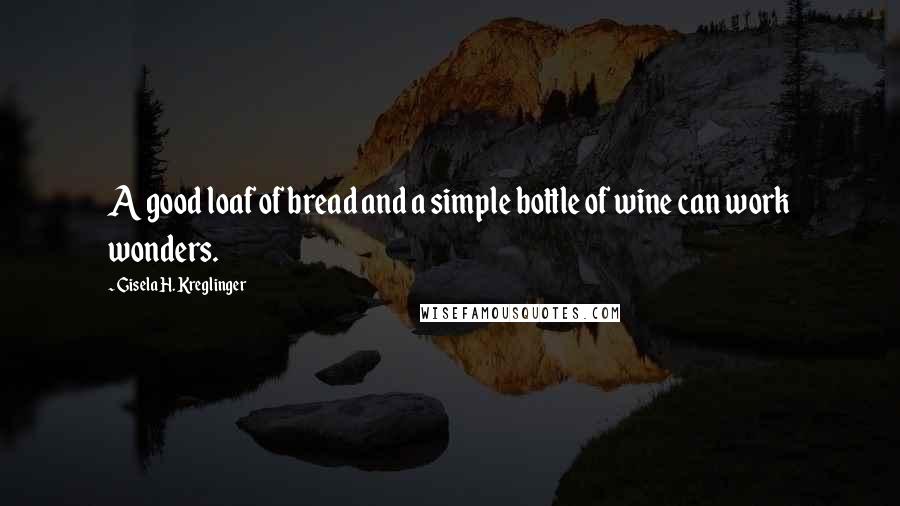 Gisela H. Kreglinger Quotes: A good loaf of bread and a simple bottle of wine can work wonders.