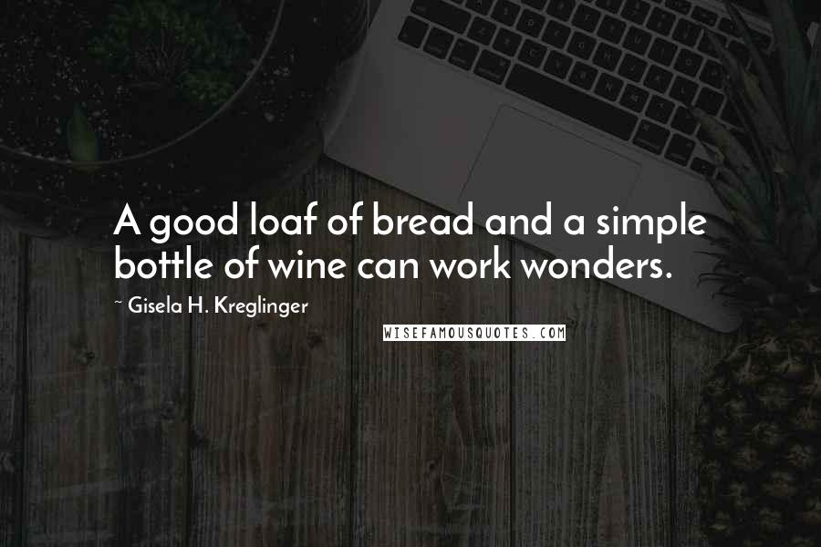 Gisela H. Kreglinger Quotes: A good loaf of bread and a simple bottle of wine can work wonders.