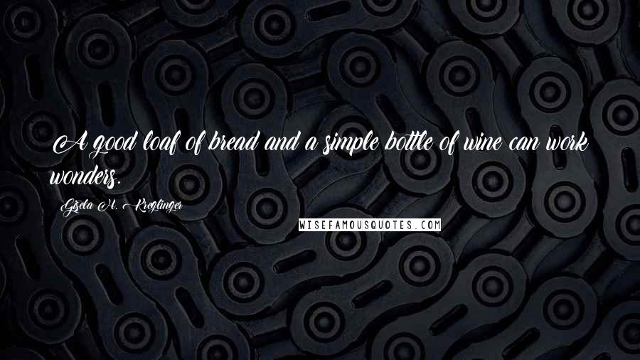 Gisela H. Kreglinger Quotes: A good loaf of bread and a simple bottle of wine can work wonders.