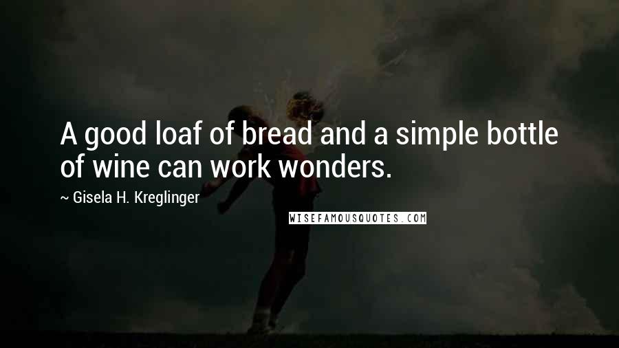 Gisela H. Kreglinger Quotes: A good loaf of bread and a simple bottle of wine can work wonders.