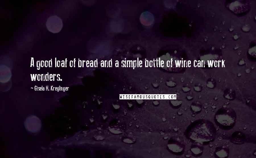 Gisela H. Kreglinger Quotes: A good loaf of bread and a simple bottle of wine can work wonders.