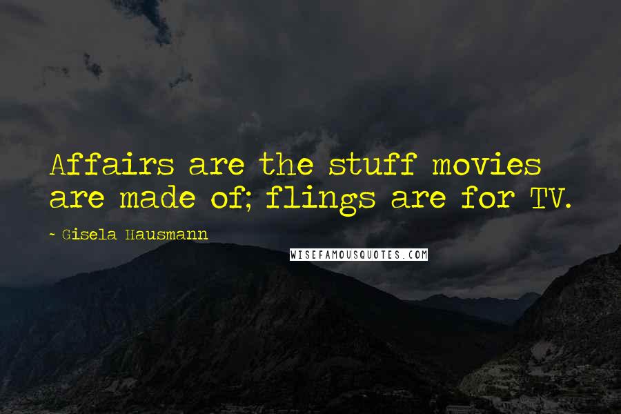 Gisela Hausmann Quotes: Affairs are the stuff movies are made of; flings are for TV.