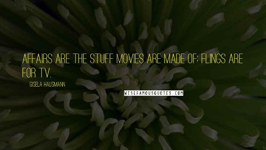 Gisela Hausmann Quotes: Affairs are the stuff movies are made of; flings are for TV.