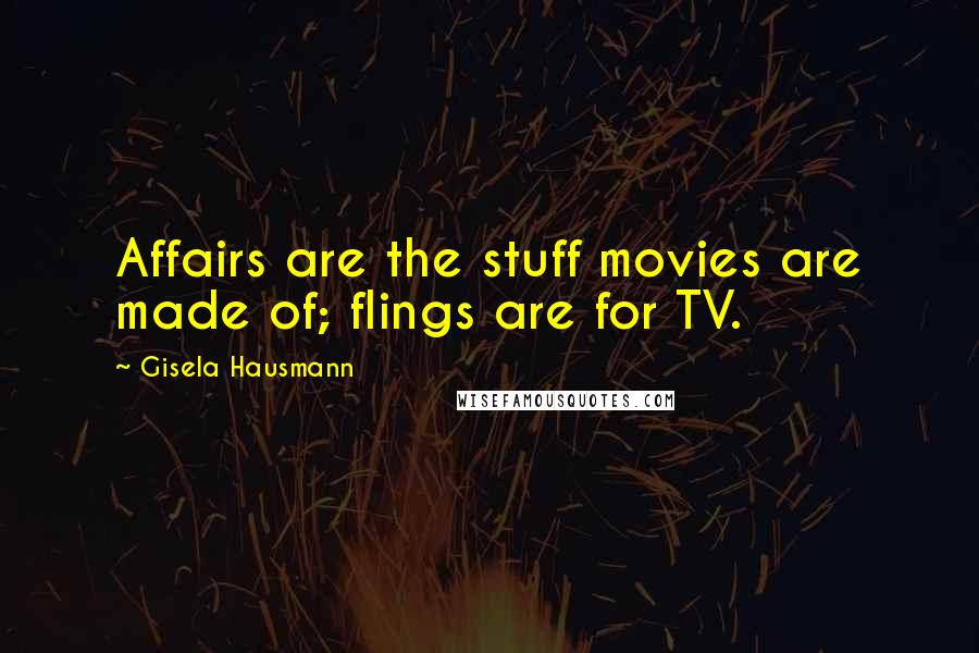 Gisela Hausmann Quotes: Affairs are the stuff movies are made of; flings are for TV.