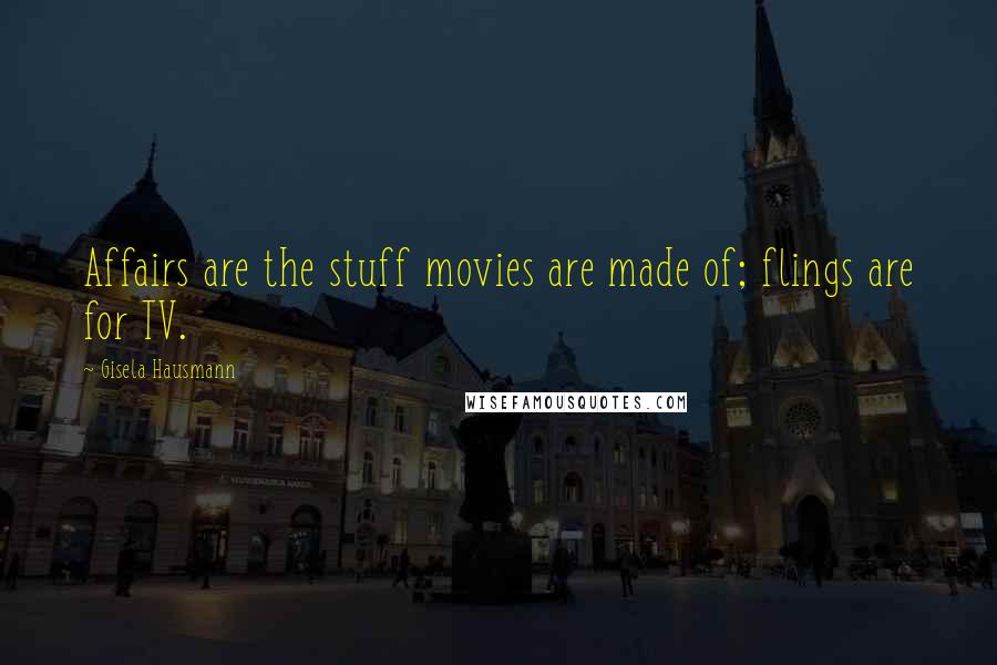 Gisela Hausmann Quotes: Affairs are the stuff movies are made of; flings are for TV.