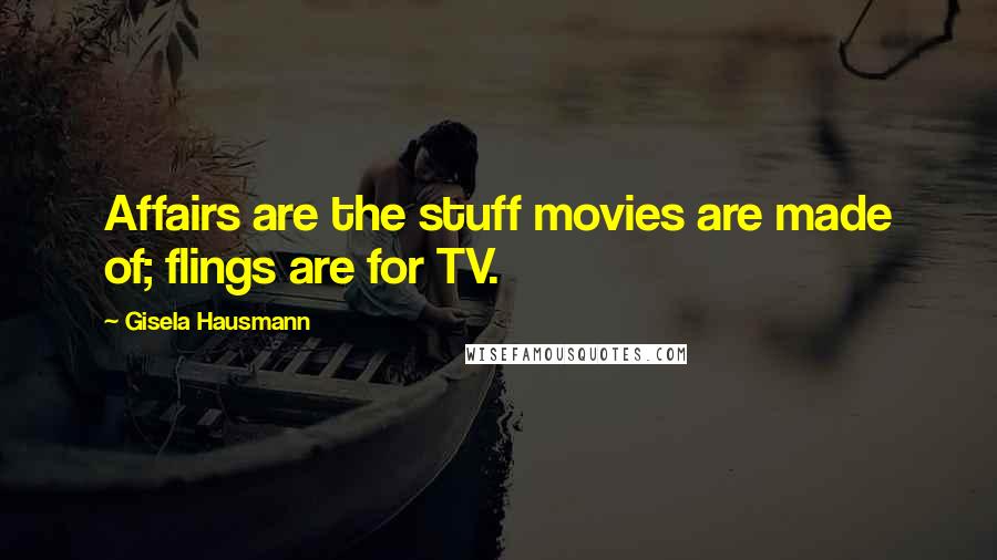 Gisela Hausmann Quotes: Affairs are the stuff movies are made of; flings are for TV.