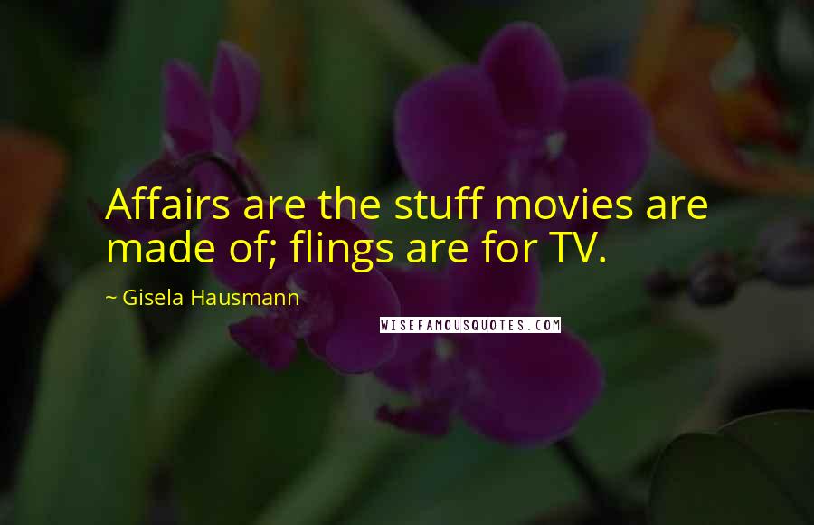 Gisela Hausmann Quotes: Affairs are the stuff movies are made of; flings are for TV.