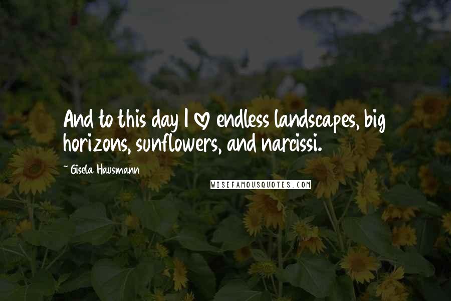 Gisela Hausmann Quotes: And to this day I love endless landscapes, big horizons, sunflowers, and narcissi.