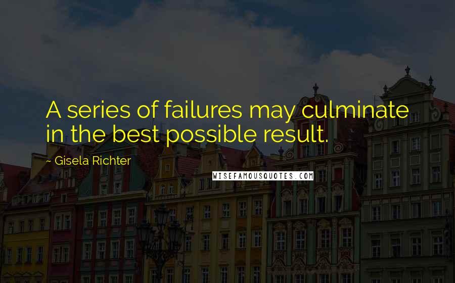 Gisela Richter Quotes: A series of failures may culminate in the best possible result.