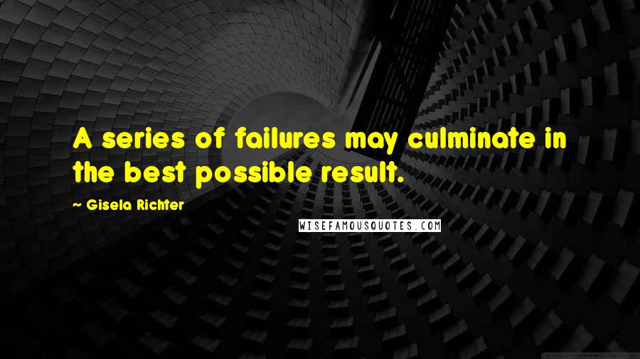 Gisela Richter Quotes: A series of failures may culminate in the best possible result.