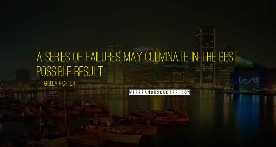 Gisela Richter Quotes: A series of failures may culminate in the best possible result.