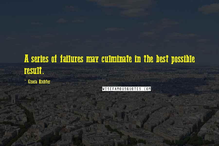 Gisela Richter Quotes: A series of failures may culminate in the best possible result.