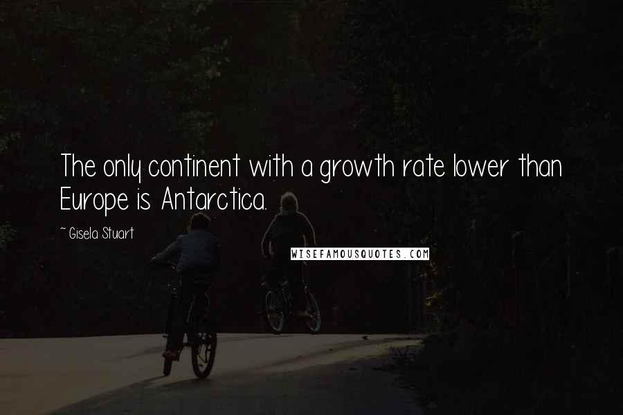 Gisela Stuart Quotes: The only continent with a growth rate lower than Europe is Antarctica.