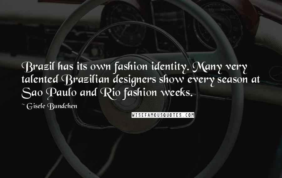 Gisele Bundchen Quotes: Brazil has its own fashion identity. Many very talented Brazilian designers show every season at Sao Paulo and Rio fashion weeks.