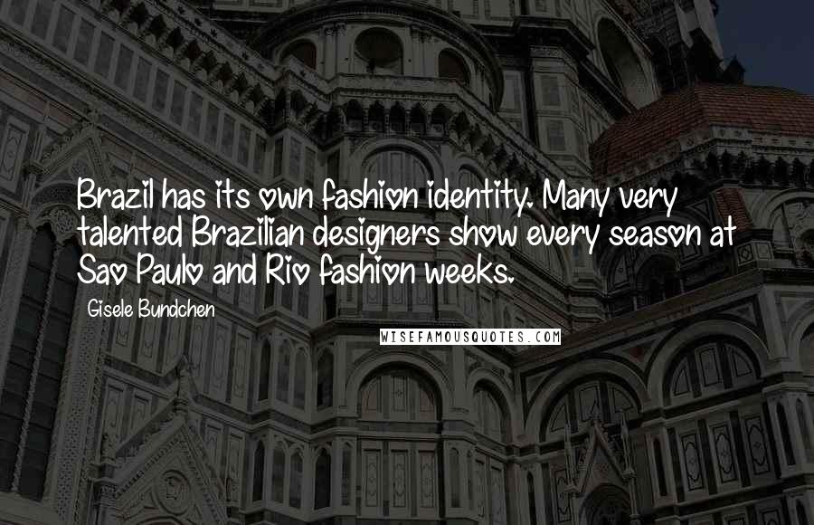 Gisele Bundchen Quotes: Brazil has its own fashion identity. Many very talented Brazilian designers show every season at Sao Paulo and Rio fashion weeks.