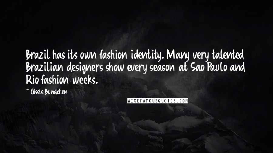 Gisele Bundchen Quotes: Brazil has its own fashion identity. Many very talented Brazilian designers show every season at Sao Paulo and Rio fashion weeks.