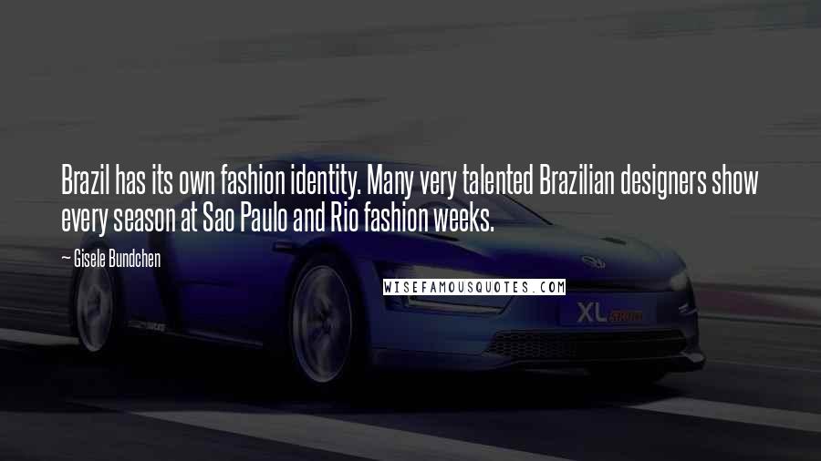 Gisele Bundchen Quotes: Brazil has its own fashion identity. Many very talented Brazilian designers show every season at Sao Paulo and Rio fashion weeks.