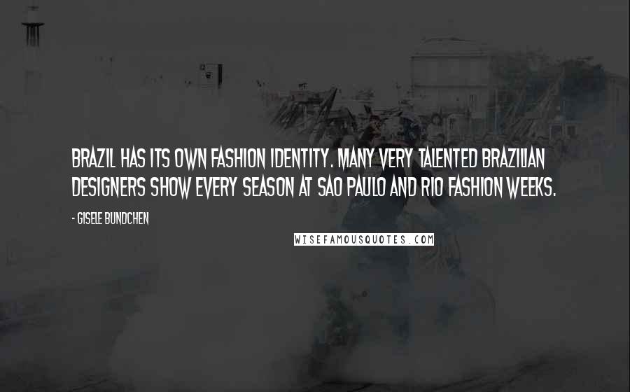 Gisele Bundchen Quotes: Brazil has its own fashion identity. Many very talented Brazilian designers show every season at Sao Paulo and Rio fashion weeks.