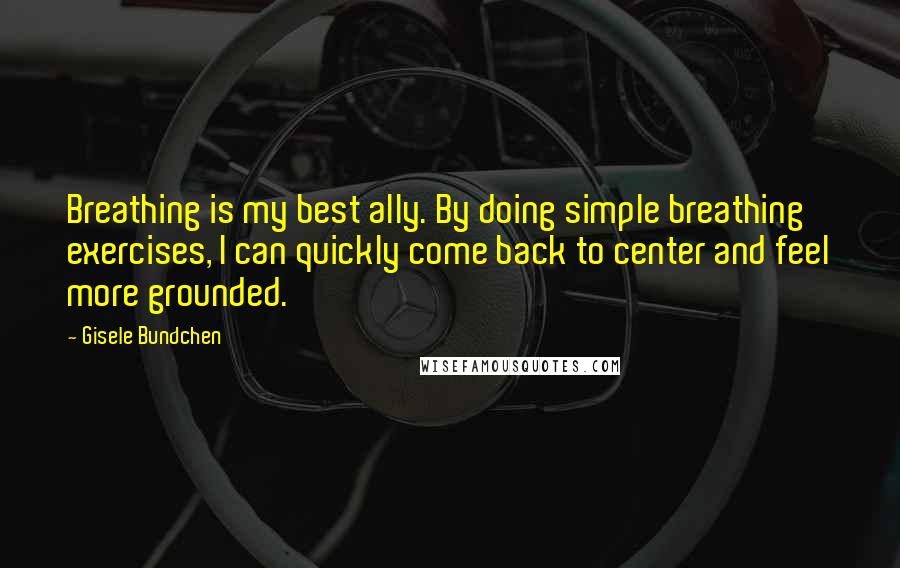 Gisele Bundchen Quotes: Breathing is my best ally. By doing simple breathing exercises, I can quickly come back to center and feel more grounded.