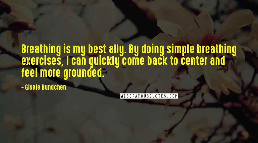Gisele Bundchen Quotes: Breathing is my best ally. By doing simple breathing exercises, I can quickly come back to center and feel more grounded.