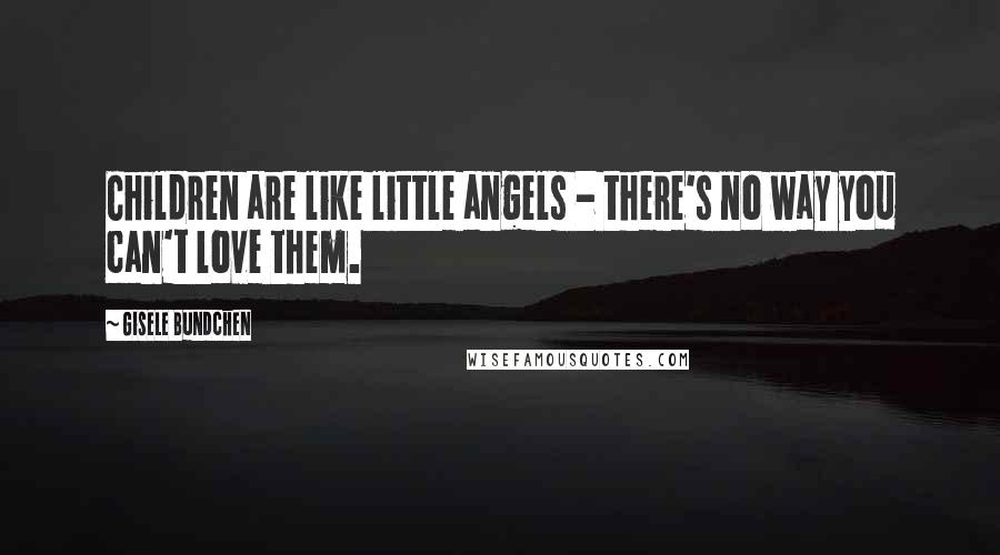 Gisele Bundchen Quotes: Children are like little angels - there's no way you can't love them.