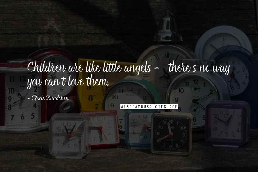 Gisele Bundchen Quotes: Children are like little angels - there's no way you can't love them.