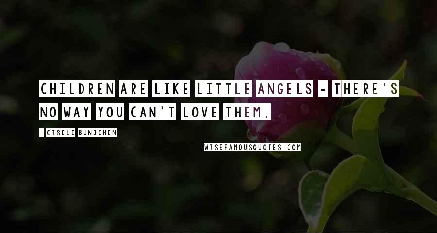 Gisele Bundchen Quotes: Children are like little angels - there's no way you can't love them.
