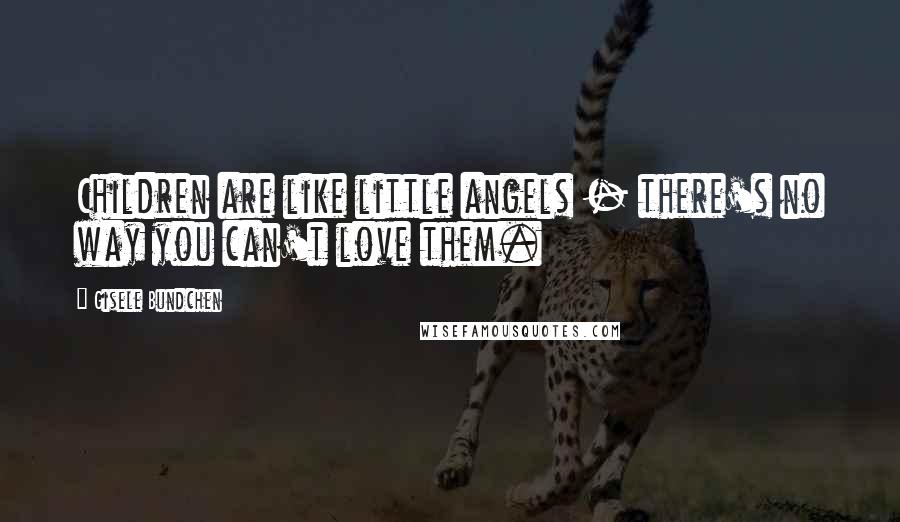 Gisele Bundchen Quotes: Children are like little angels - there's no way you can't love them.