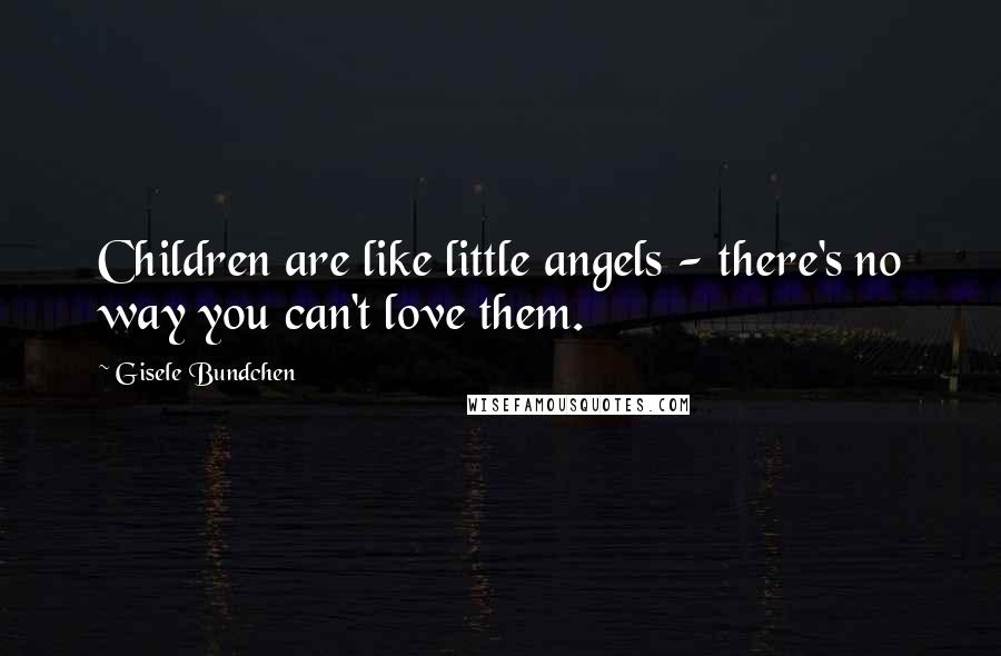 Gisele Bundchen Quotes: Children are like little angels - there's no way you can't love them.