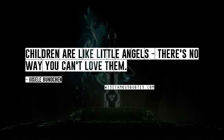 Gisele Bundchen Quotes: Children are like little angels - there's no way you can't love them.