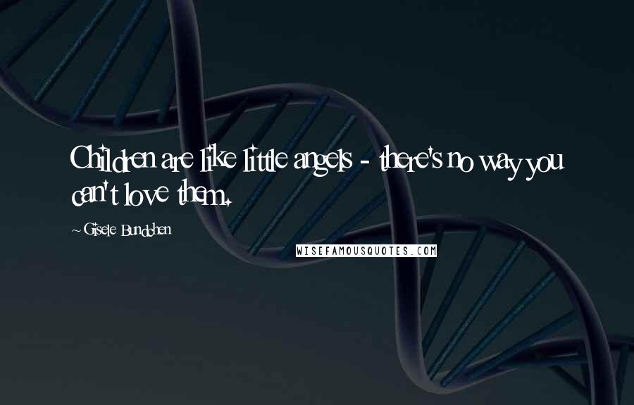 Gisele Bundchen Quotes: Children are like little angels - there's no way you can't love them.