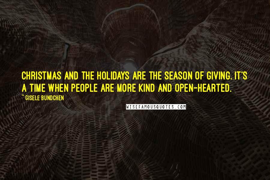 Gisele Bundchen Quotes: Christmas and the holidays are the season of giving. It's a time when people are more kind and open-hearted.