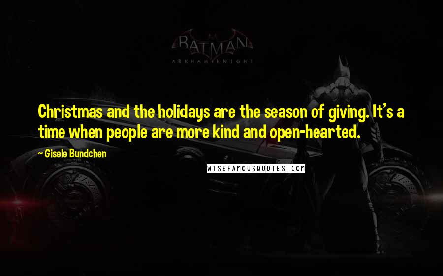 Gisele Bundchen Quotes: Christmas and the holidays are the season of giving. It's a time when people are more kind and open-hearted.