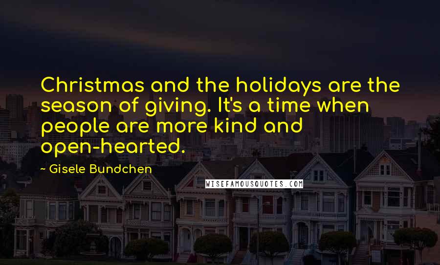 Gisele Bundchen Quotes: Christmas and the holidays are the season of giving. It's a time when people are more kind and open-hearted.