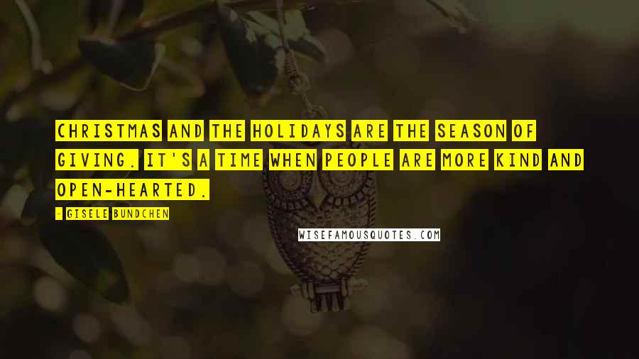 Gisele Bundchen Quotes: Christmas and the holidays are the season of giving. It's a time when people are more kind and open-hearted.