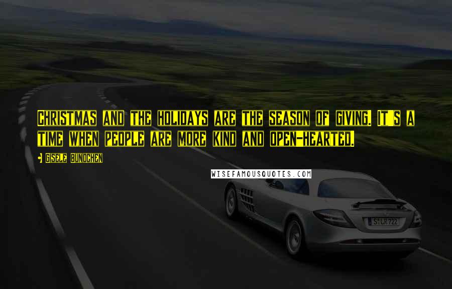 Gisele Bundchen Quotes: Christmas and the holidays are the season of giving. It's a time when people are more kind and open-hearted.