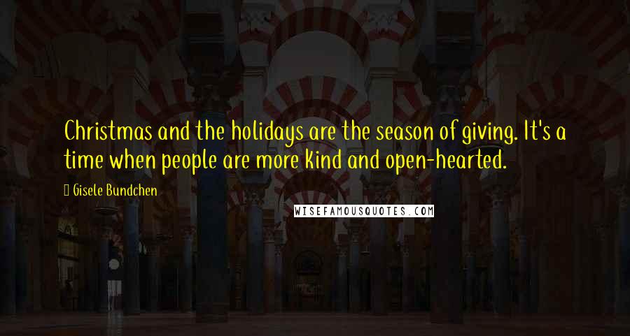 Gisele Bundchen Quotes: Christmas and the holidays are the season of giving. It's a time when people are more kind and open-hearted.