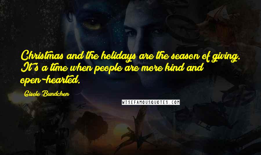 Gisele Bundchen Quotes: Christmas and the holidays are the season of giving. It's a time when people are more kind and open-hearted.