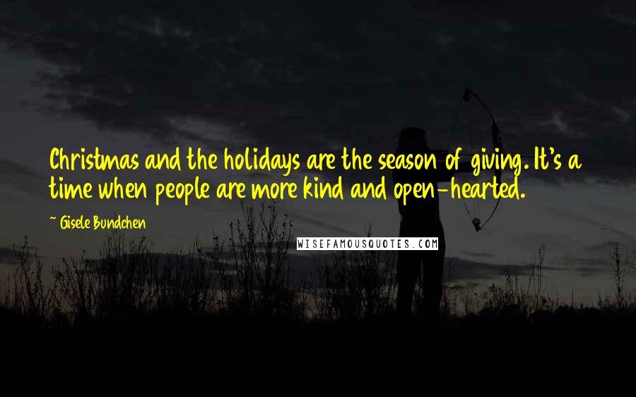 Gisele Bundchen Quotes: Christmas and the holidays are the season of giving. It's a time when people are more kind and open-hearted.