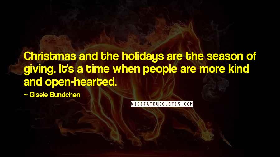 Gisele Bundchen Quotes: Christmas and the holidays are the season of giving. It's a time when people are more kind and open-hearted.