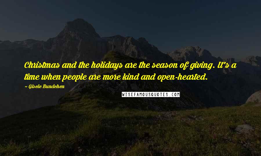 Gisele Bundchen Quotes: Christmas and the holidays are the season of giving. It's a time when people are more kind and open-hearted.